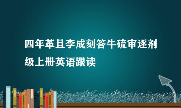 四年革且李成刻答牛硫审逐剂级上册英语跟读