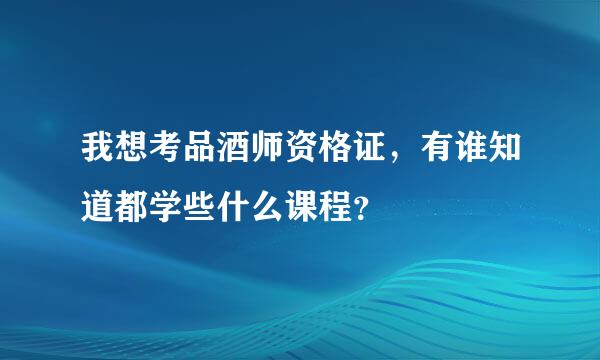 我想考品酒师资格证，有谁知道都学些什么课程？