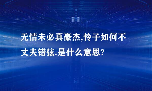 无情未必真豪杰,怜子如何不丈夫错弦.是什么意思?