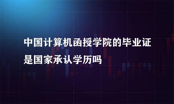 中国计算机函授学院的毕业证是国家承认学历吗