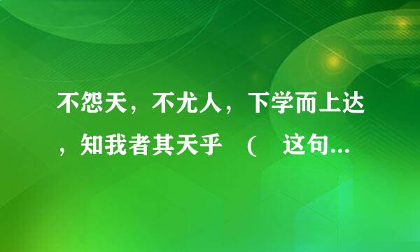 不怨天，不尤人，下学而上达，知我者其天乎 ( 这句看那绝话什么意思）