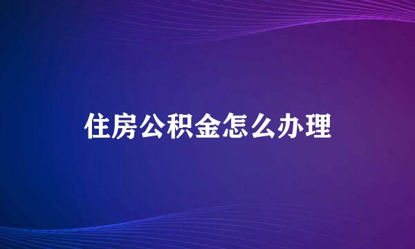 住房公积金怎么办理