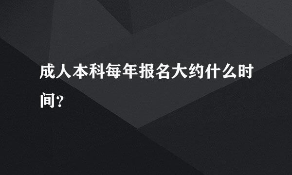 成人本科每年报名大约什么时间？