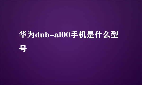 华为dub-al00手机是什么型号