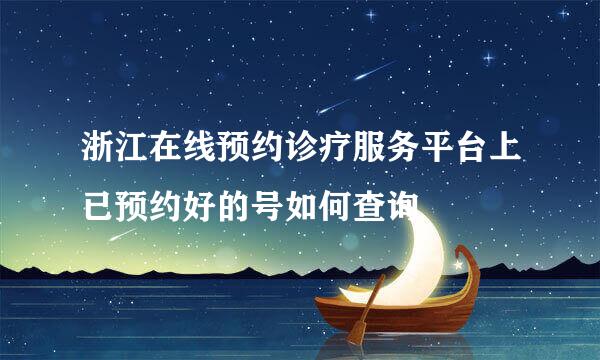 浙江在线预约诊疗服务平台上已预约好的号如何查询