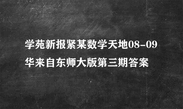 学苑新报紧某数学天地08-09华来自东师大版第三期答案