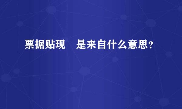 票据贴现 是来自什么意思？