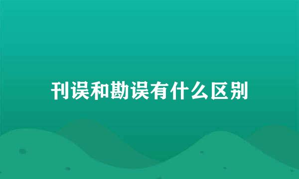 刊误和勘误有什么区别