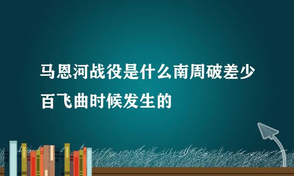 马恩河战役是什么南周破差少百飞曲时候发生的