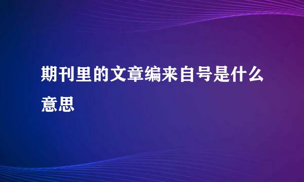 期刊里的文章编来自号是什么意思