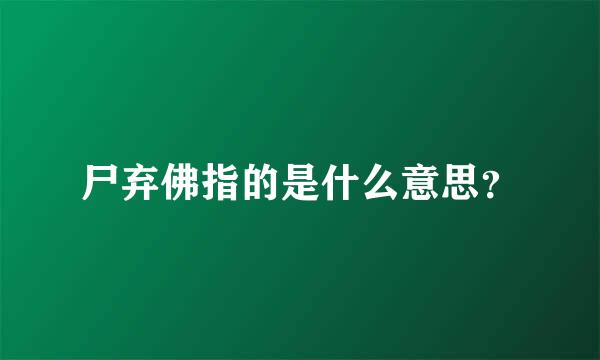 尸弃佛指的是什么意思？