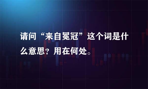 请问“来自冕冠”这个词是什么意思？用在何处。