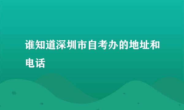 谁知道深圳市自考办的地址和电话