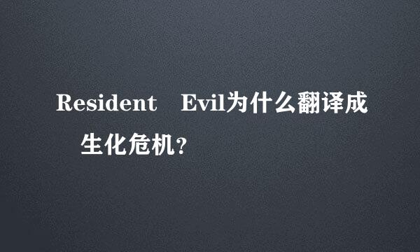 Resident Evil为什么翻译成 生化危机？