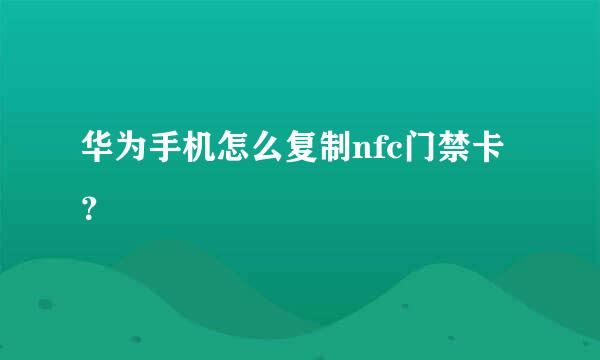 华为手机怎么复制nfc门禁卡？