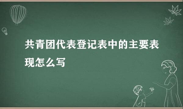 共青团代表登记表中的主要表现怎么写