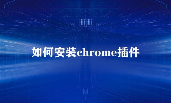 如何安装chrome插件