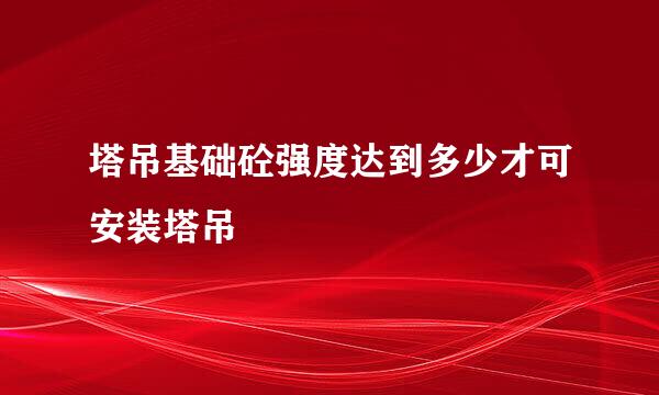 塔吊基础砼强度达到多少才可安装塔吊