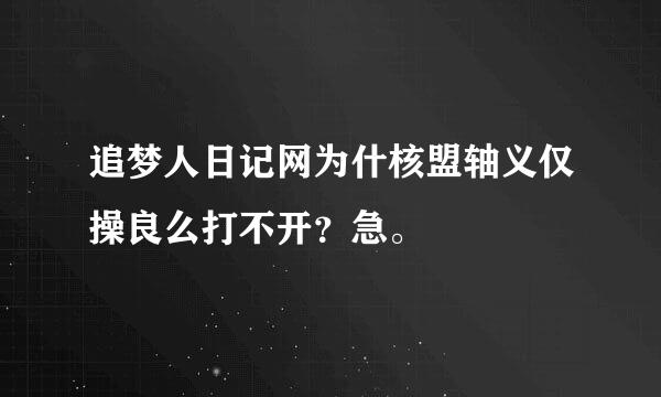 追梦人日记网为什核盟轴义仅操良么打不开？急。