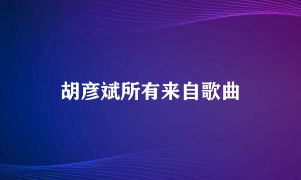 胡彦斌所有来自歌曲