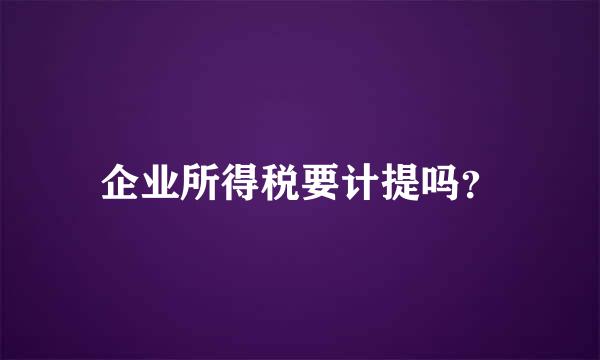 企业所得税要计提吗？