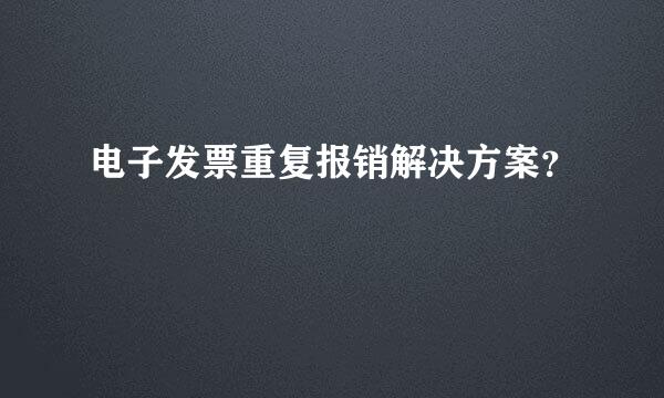 电子发票重复报销解决方案？