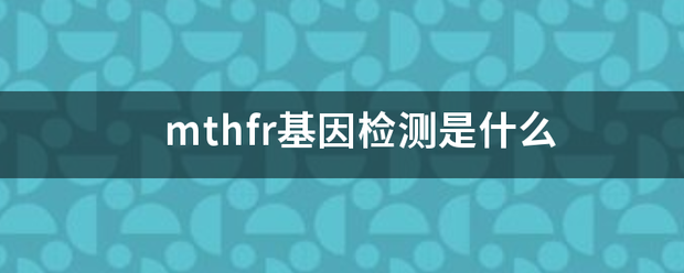 mthfr来自基因检测是什么