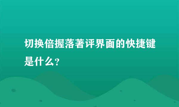 切换倍握落著评界面的快捷键是什么？