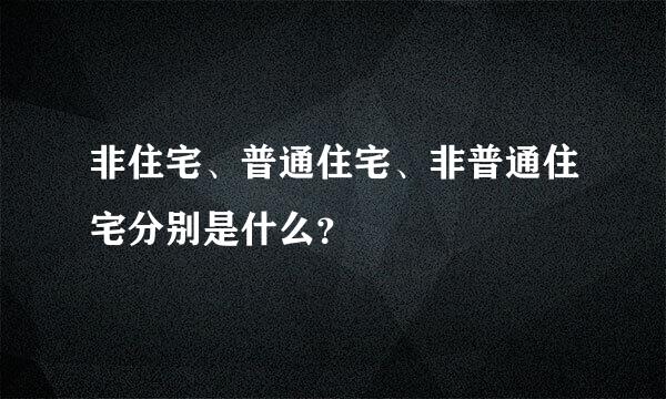 非住宅、普通住宅、非普通住宅分别是什么？