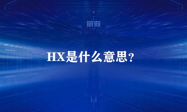 HX是什么意思？