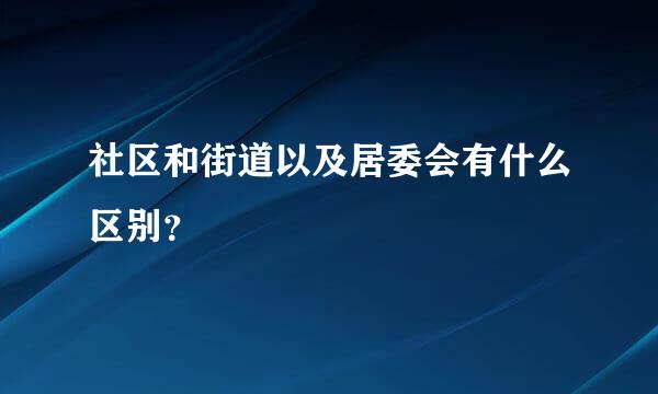 社区和街道以及居委会有什么区别？