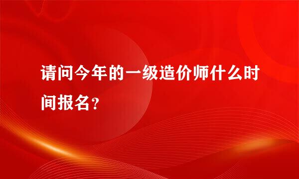 请问今年的一级造价师什么时间报名？