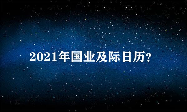 2021年国业及际日历？