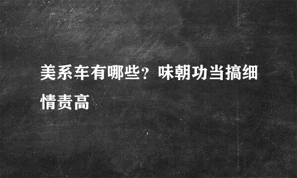 美系车有哪些？味朝功当搞细情责高