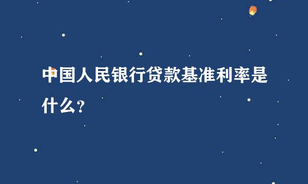 中国人民银行贷款基准利率是什么？