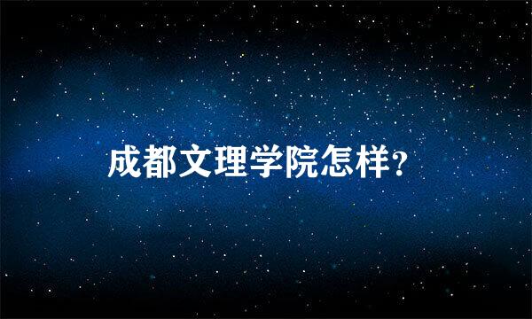 成都文理学院怎样？