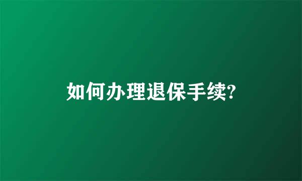 如何办理退保手续?