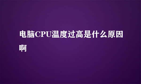 电脑CPU温度过高是什么原因啊