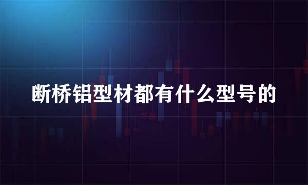 断桥铝型材都有什么型号的