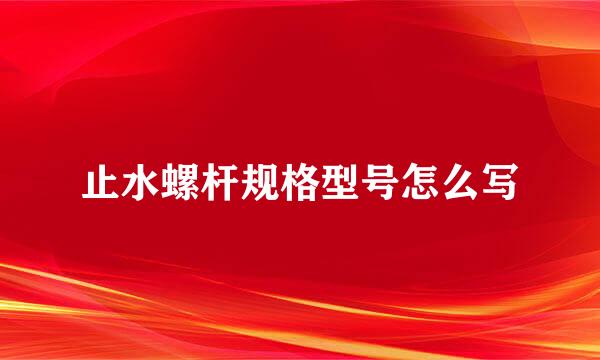 止水螺杆规格型号怎么写