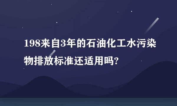 198来自3年的石油化工水污染物排放标准还适用吗?