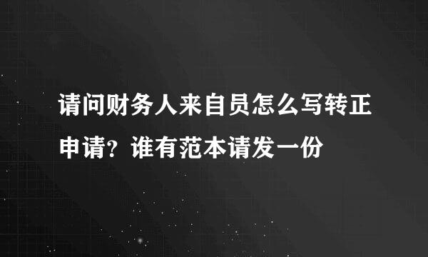 请问财务人来自员怎么写转正申请？谁有范本请发一份