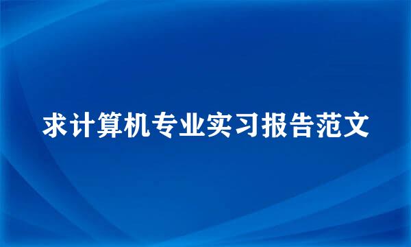 求计算机专业实习报告范文