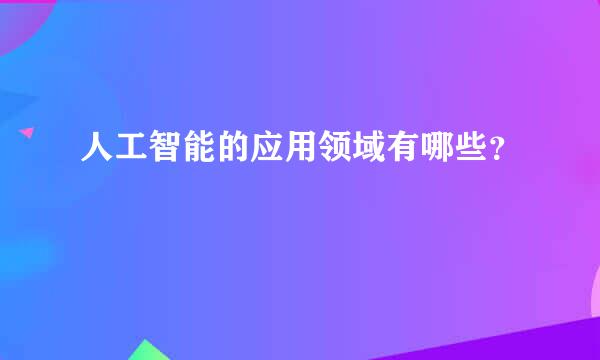 人工智能的应用领域有哪些？