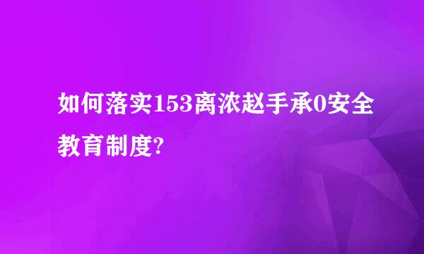 如何落实153离浓赵手承0安全教育制度?