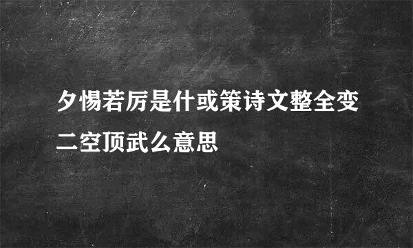 夕惕若厉是什或策诗文整全变二空顶武么意思