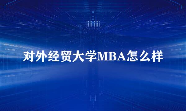 对外经贸大学MBA怎么样