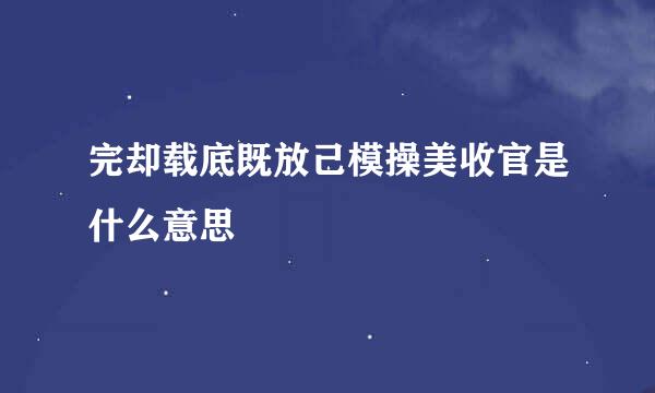 完却载底既放己模操美收官是什么意思