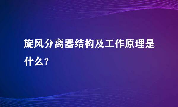 旋风分离器结构及工作原理是什么?