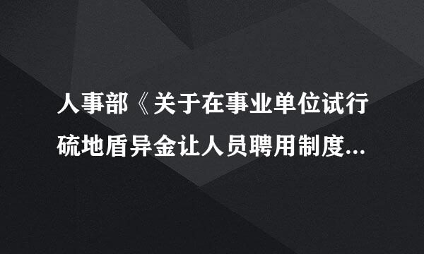 人事部《关于在事业单位试行硫地盾异金让人员聘用制度的意见》的通知里有这样一条“考入普通高